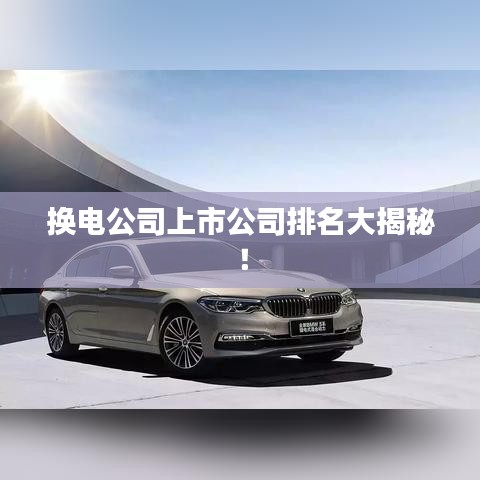 换电公司上市公司排名大揭秘!