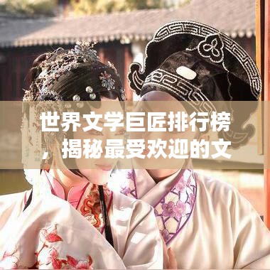 世界文学巨匠排行榜，揭秘最受欢迎的文学作者排名！