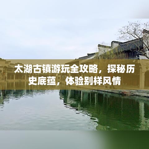 太湖古镇游玩全攻略，探秘历史底蕴，体验别样风情