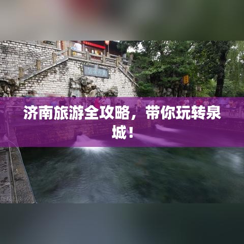 济南旅游全攻略，带你玩转泉城！