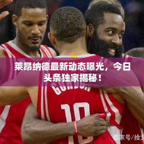 莱昂纳德最新动态曝光，今日头条独家揭秘！