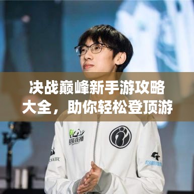 决战巅峰新手游攻略大全，助你轻松登顶游戏世界！