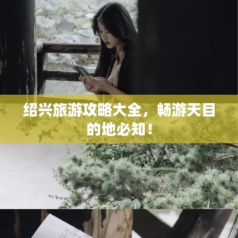 绍兴旅游攻略大全，畅游天目的地必知！