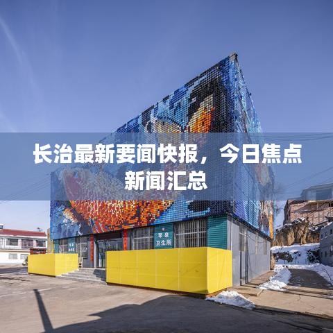 长治最新要闻快报，今日焦点新闻汇总