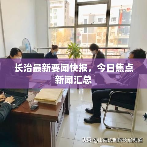 长治最新要闻快报,今日焦点新闻汇总