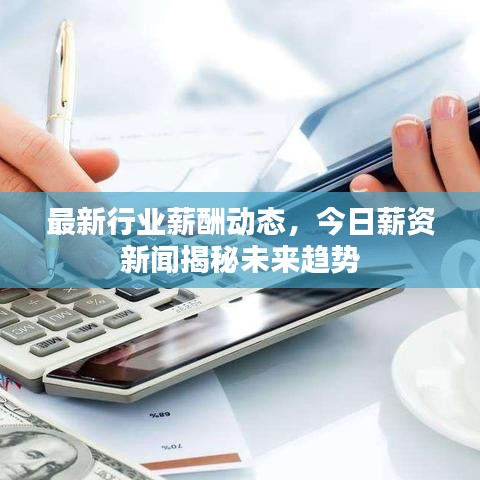 最新行业薪酬动态,今日薪资新闻揭秘未来趋势
