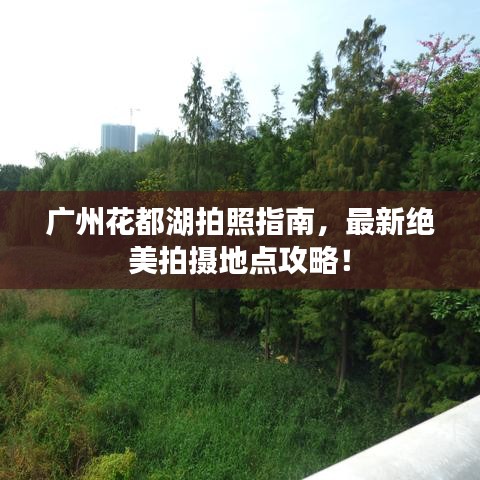 广州花都湖拍照指南,最新绝美拍摄地点攻略!