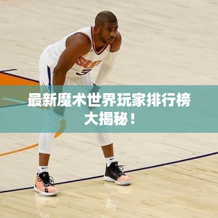 最新魔术世界玩家排行榜大揭秘!