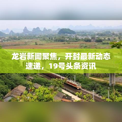 龙岩新闻聚焦，开封最新动态速递，19号头条资讯