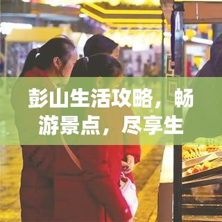 彭山生活攻略，畅游景点，尽享生活之美