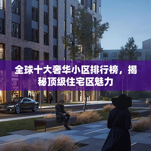 全球十大奢华小区排行榜,揭秘顶级住宅区魅力