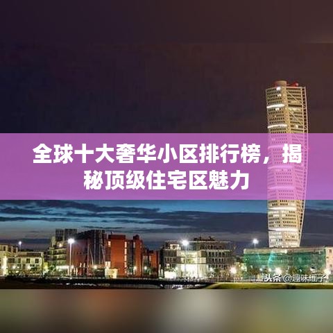 全球十大奢华小区排行榜,揭秘顶级住宅区魅力