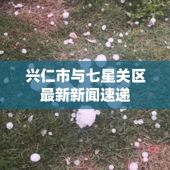 兴仁市与七星关区最新新闻速递