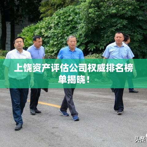 上饶资产评估公司权威排名榜单揭晓！