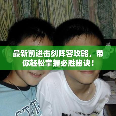 最新前进击剑阵容攻略,带你轻松掌握必胜秘诀!