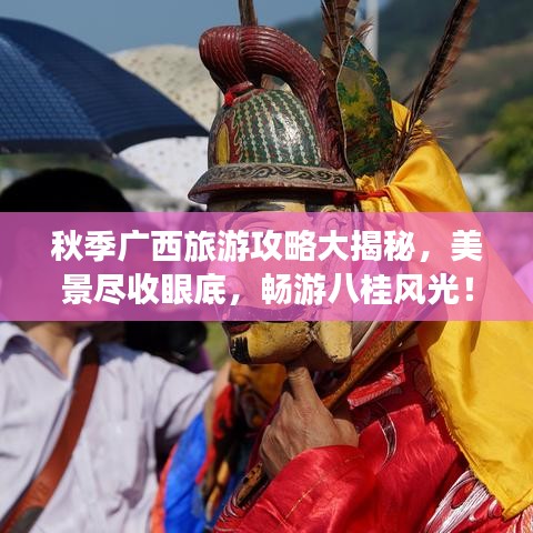 秋季广西旅游攻略大揭秘,美景尽收眼底,畅游八桂风光!