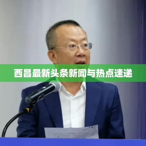 西昌最新头条新闻与热点速递