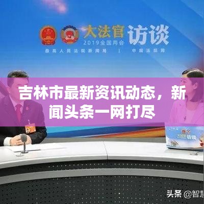 吉林市最新资讯动态,新闻头条一网打尽