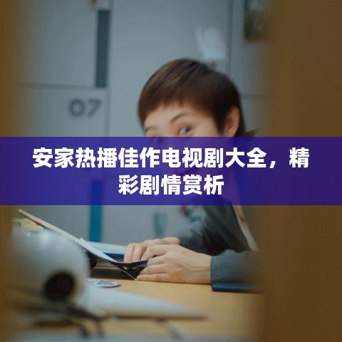 安家热播佳作电视剧大全，精彩剧情赏析