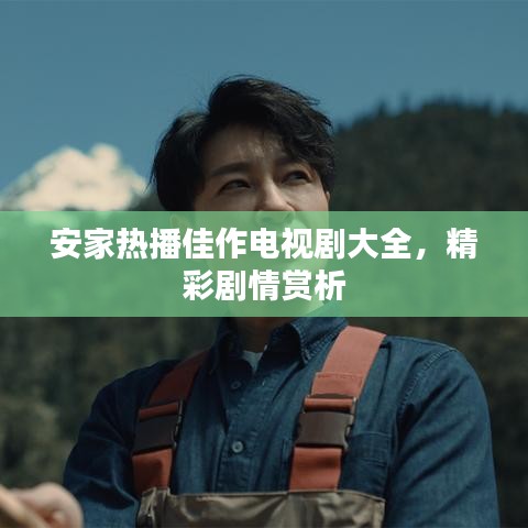 安家热播佳作电视剧大全,精彩剧情赏析