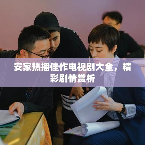 安家热播佳作电视剧大全,精彩剧情赏析