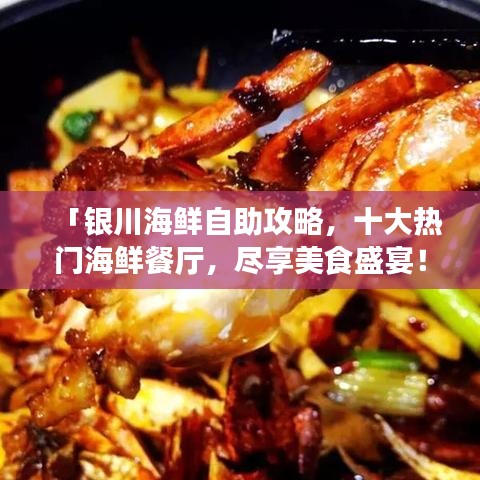 「银川海鲜自助攻略,十大热门海鲜餐厅,尽享美食盛宴!」
