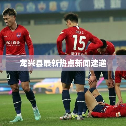 龙兴县最新热点新闻速递