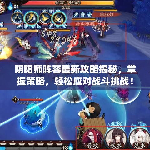 阴阳师阵容最新攻略揭秘，掌握策略，轻松应对战斗挑战！