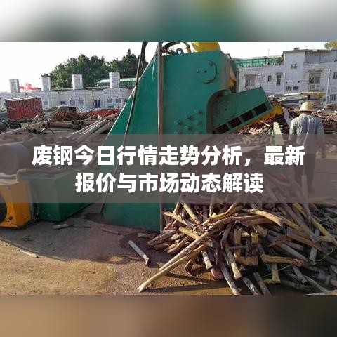 废钢今日行情走势分析，最新报价与市场动态解读