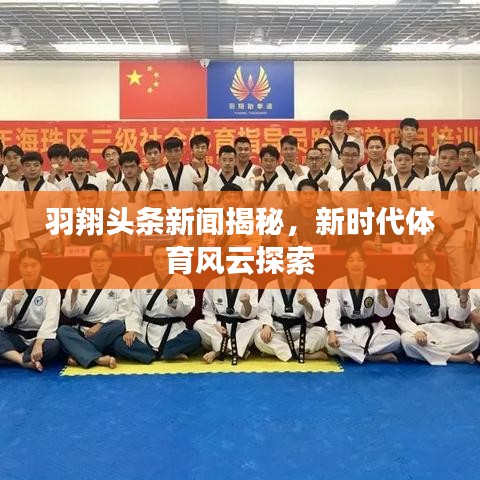 羽翔头条新闻揭秘，新时代体育风云探索