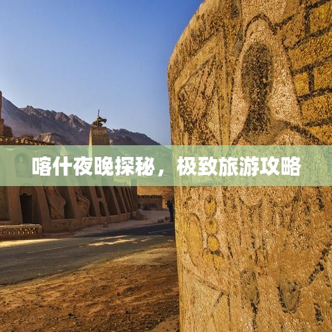 喀什夜晚探秘，极致旅游攻略