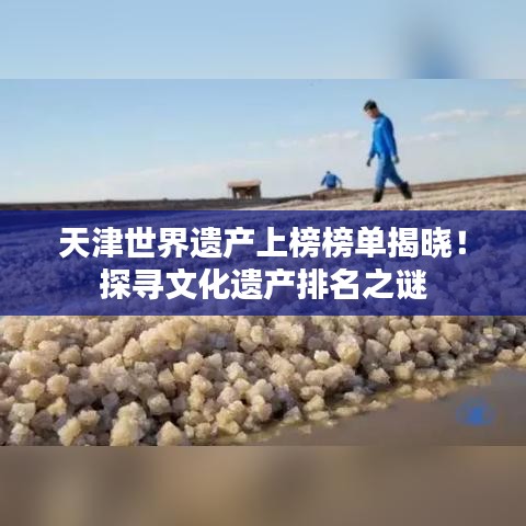 天津世界遗产上榜榜单揭晓！探寻文化遗产排名之谜