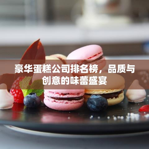 豪华蛋糕公司排名榜，品质与创意的味蕾盛宴