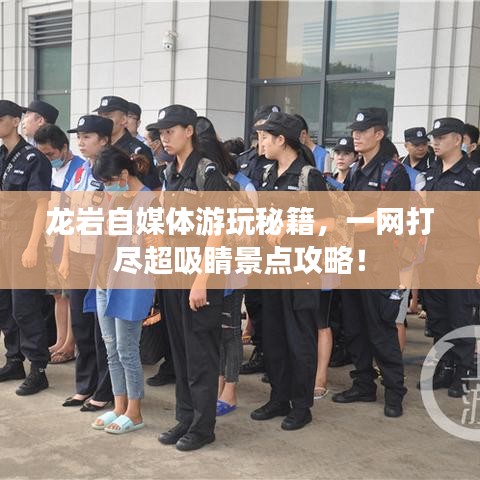 龙岩自媒体游玩秘籍,一网打尽超吸睛景点攻略!