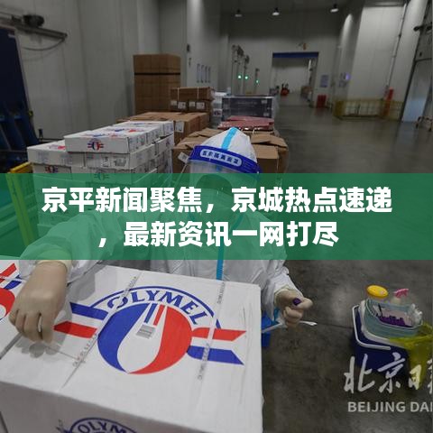 京平新闻聚焦，京城热点速递，最新资讯一网打尽