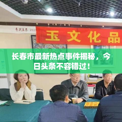 长春市最新热点事件揭秘，今日头条不容错过！