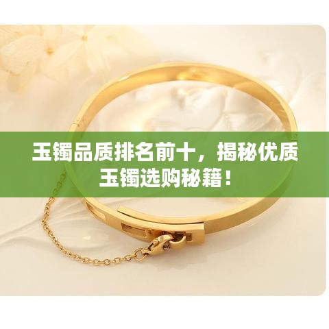 玉镯品质排名前十，揭秘优质玉镯选购秘籍！