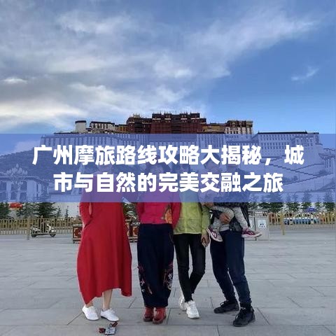 广州摩旅路线攻略大揭秘，城市与自然的完美交融之旅