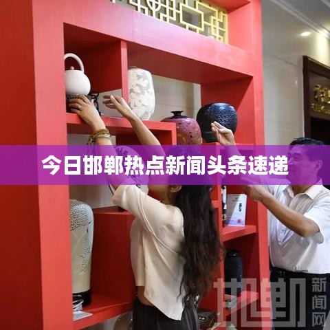 今日邯郸热点新闻头条速递
