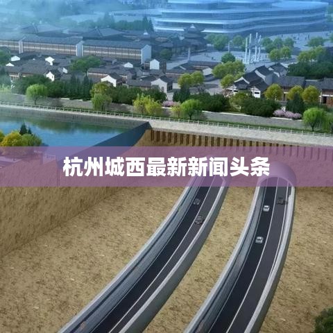 杭州城西最新新闻头条