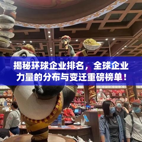 揭秘环球企业排名,全球企业力量的分布与变迁重磅榜单!