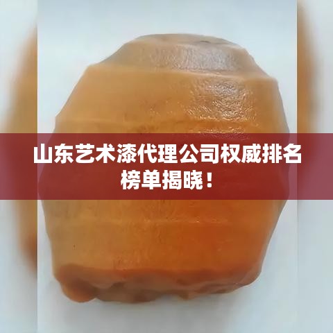 山东艺术漆代理公司权威排名榜单揭晓！