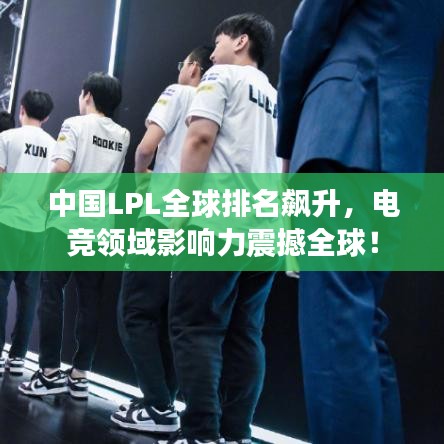 中国LPL全球排名飙升，电竞领域影响力震撼全球！