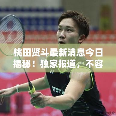 桃田贤斗最新消息今日揭秘!独家报道,不容错过