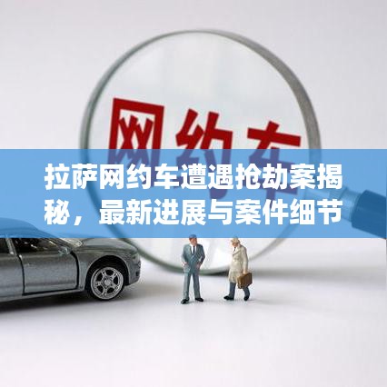 拉萨网约车遭遇抢劫案揭秘,最新进展与案件细节曝光