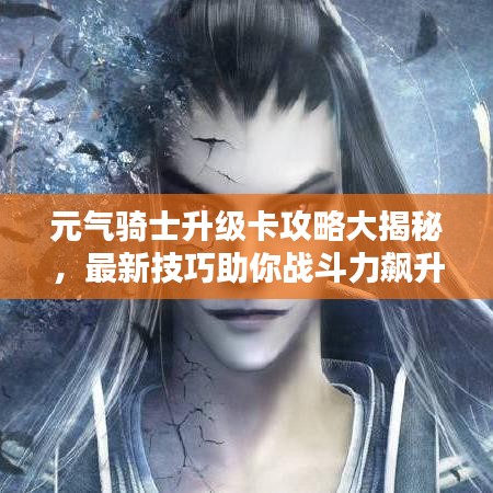 元气骑士升级卡攻略大揭秘,最新技巧助你战斗力飙升!