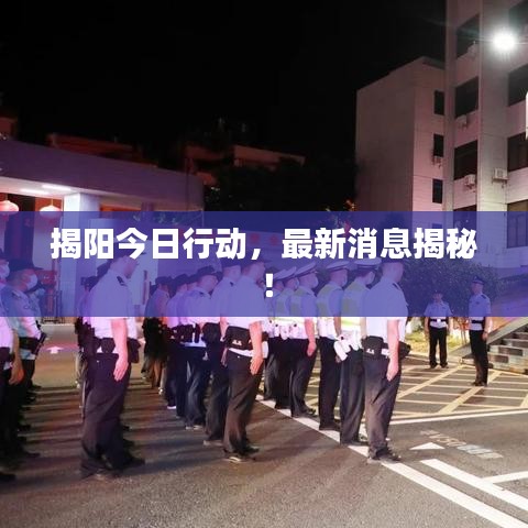 揭阳今日行动，最新消息揭秘！