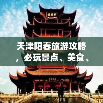 天津阳春旅游攻略,必玩景点、美食、住宿一网打尽!
