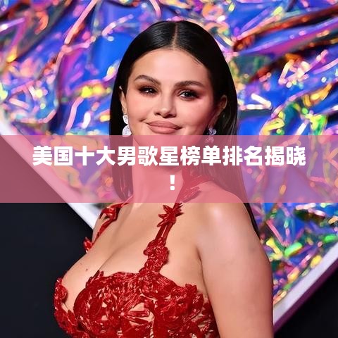 美国十大男歌星榜单排名揭晓！
