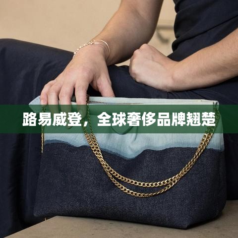 路易威登,全球奢侈品牌翘楚